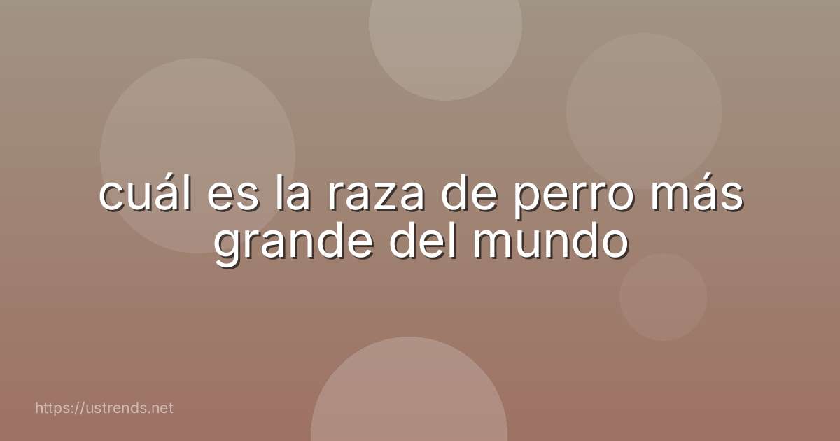 cuál es la raza de perro más grande del mundo