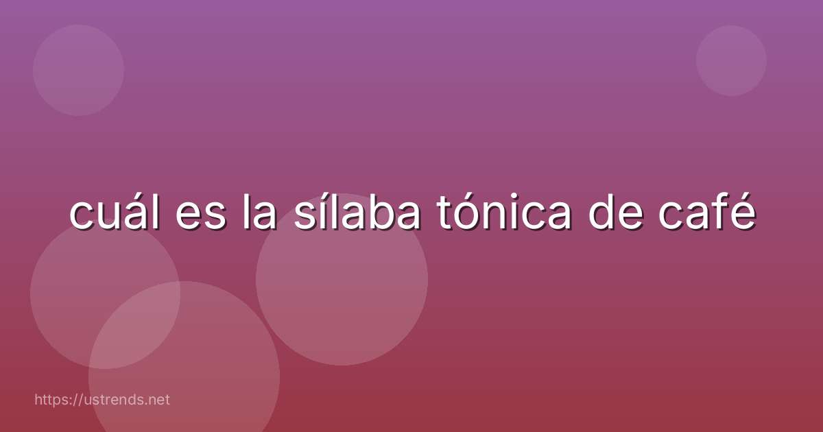 cuál es la sílaba tónica de café