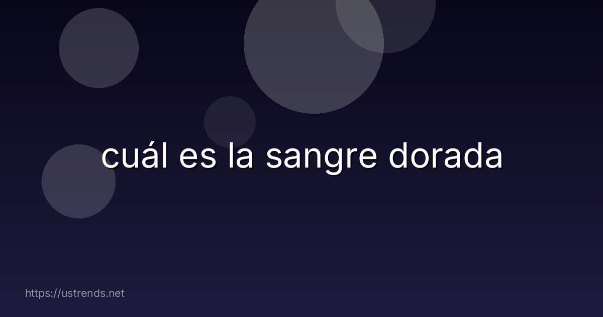cuál es la sangre dorada