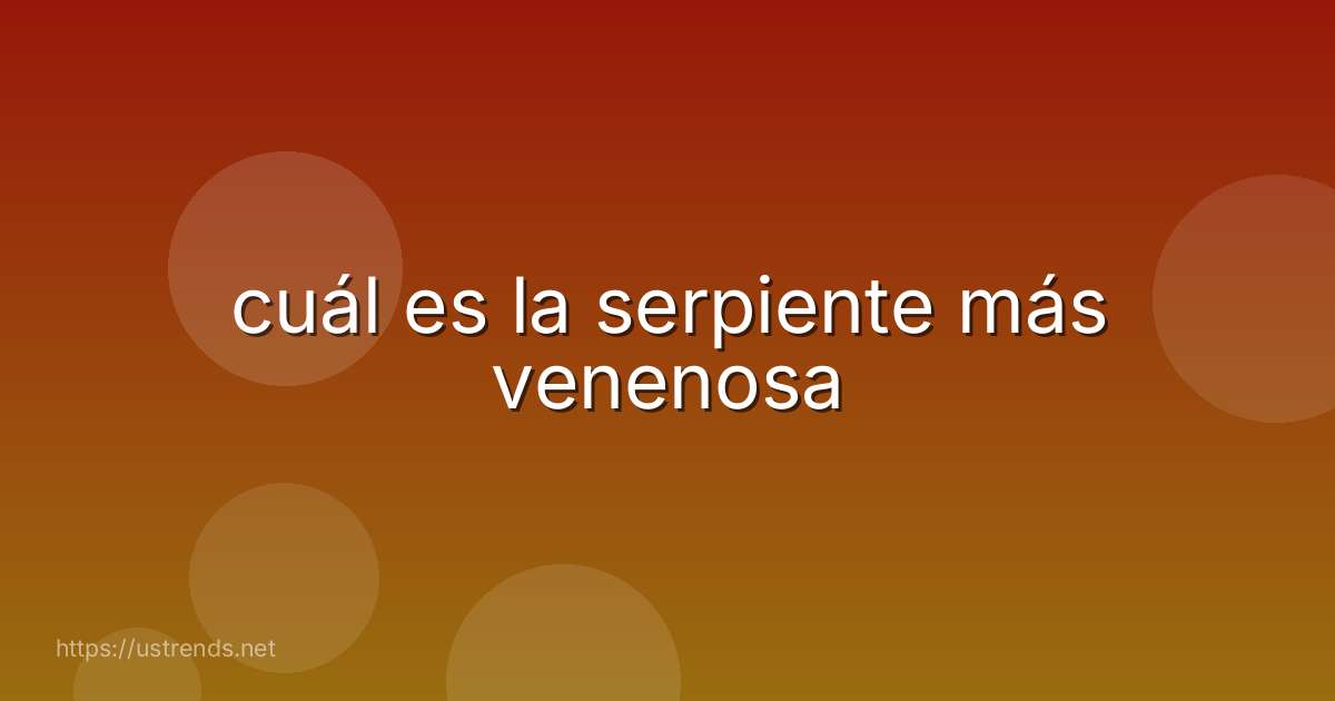 cuál es la serpiente más venenosa