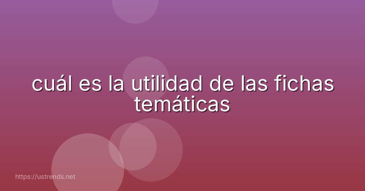 cuál es la utilidad de las fichas temáticas