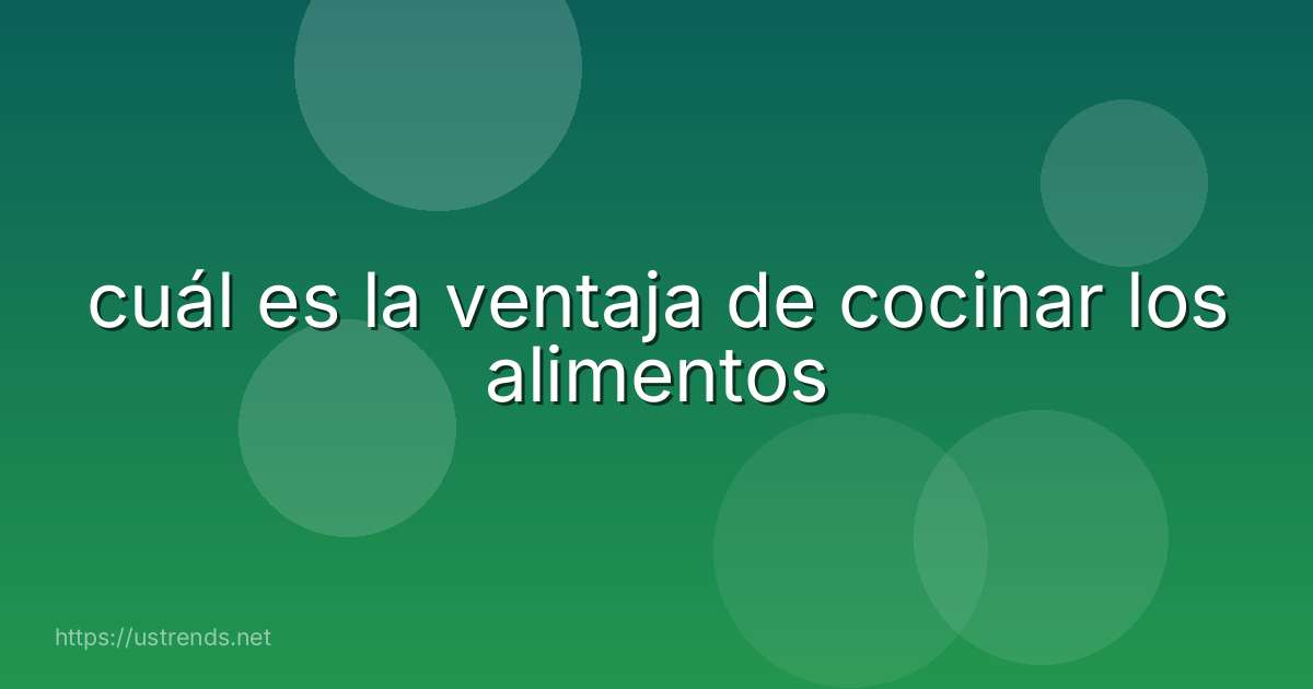 cuál es la ventaja de cocinar los alimentos