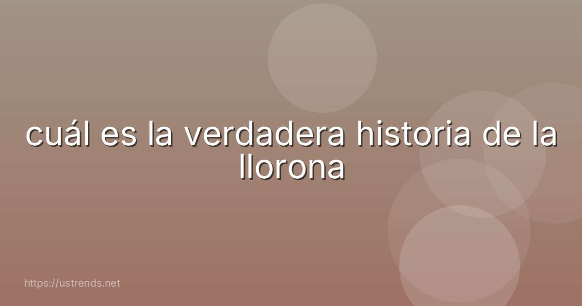 cuál es la verdadera historia de la llorona