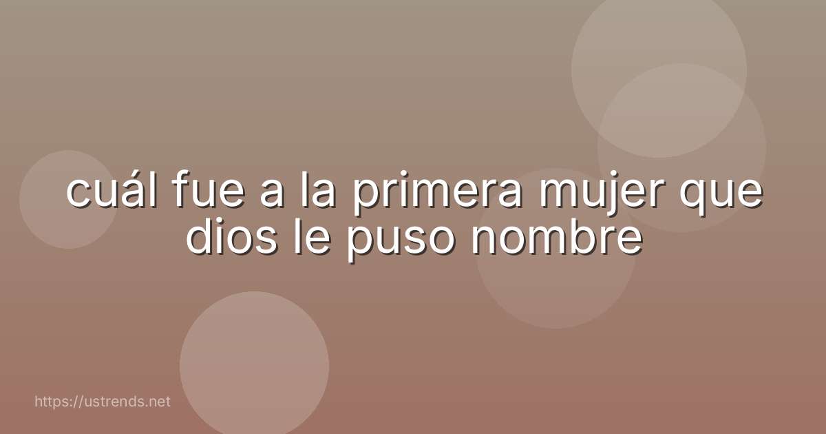 cuál fue a la primera mujer que dios le puso nombre