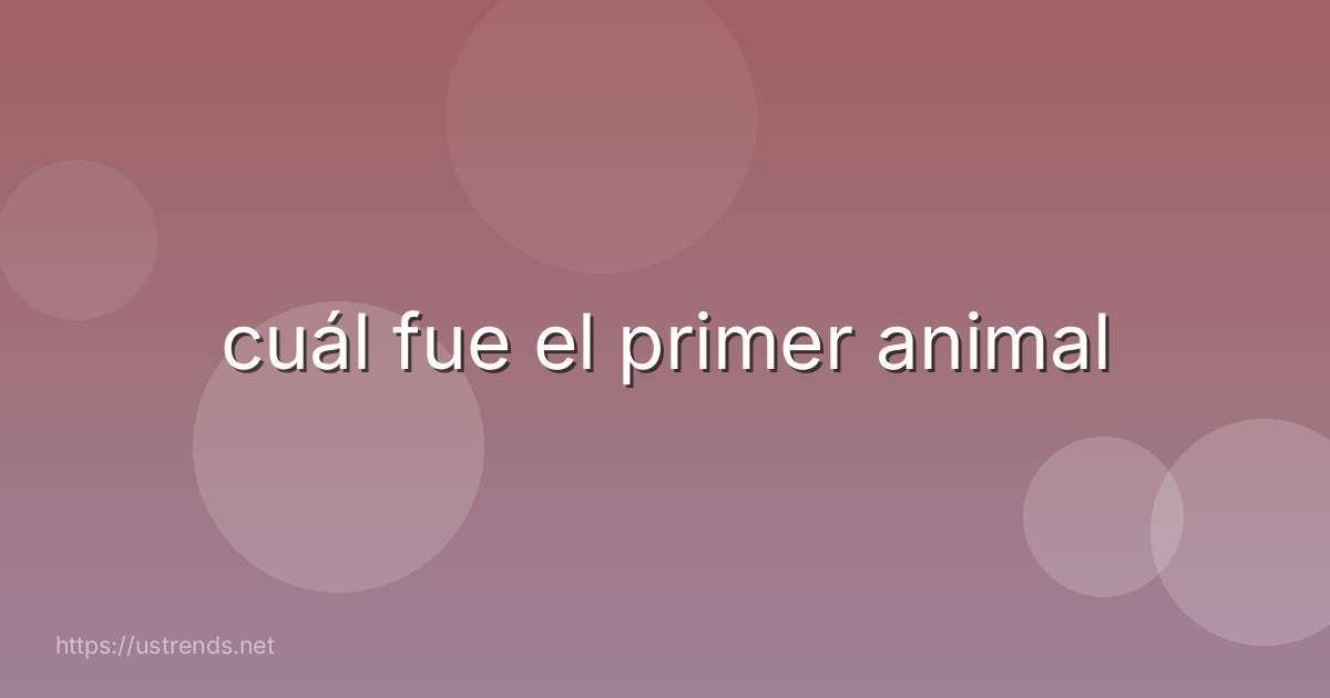 cuál fue el primer animal