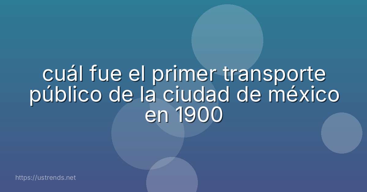 cuál fue el primer transporte público de la ciudad de méxico en 1900