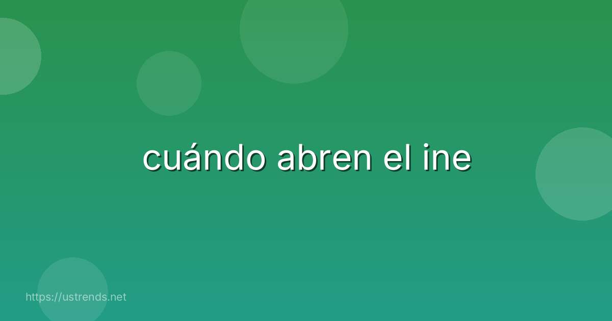 cuándo abren el ine