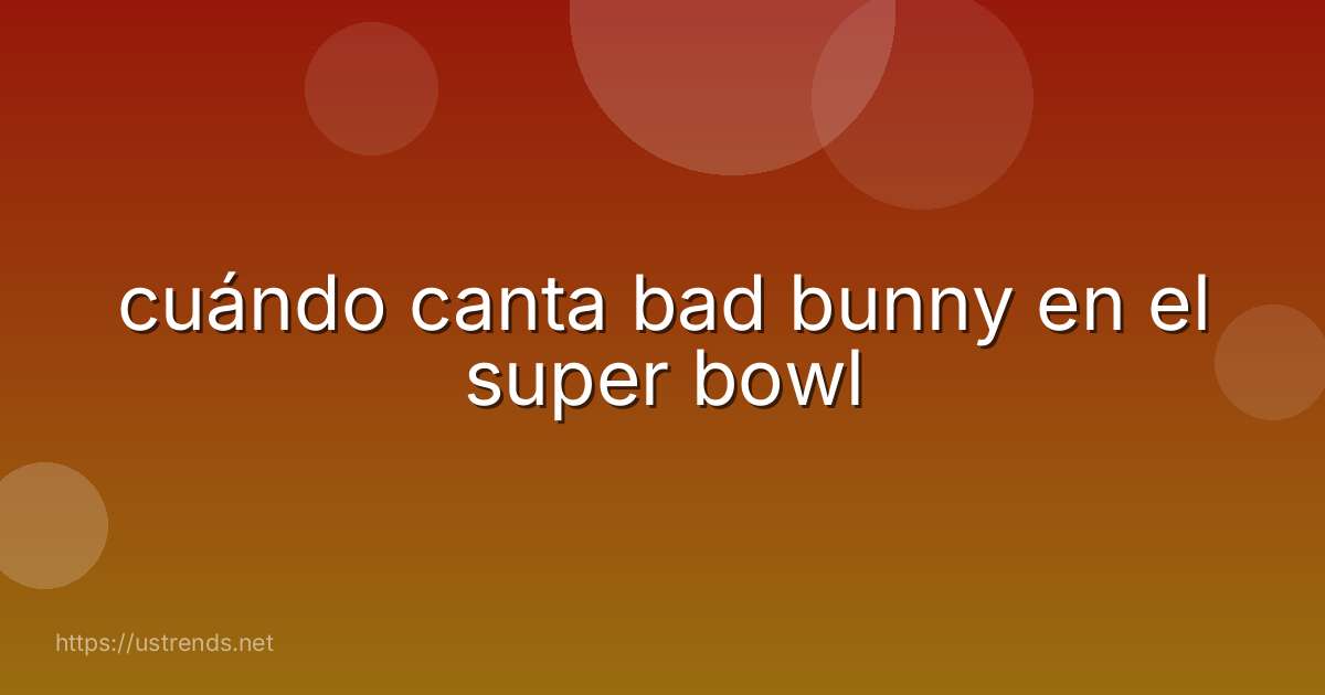 cuándo canta bad bunny en el super bowl