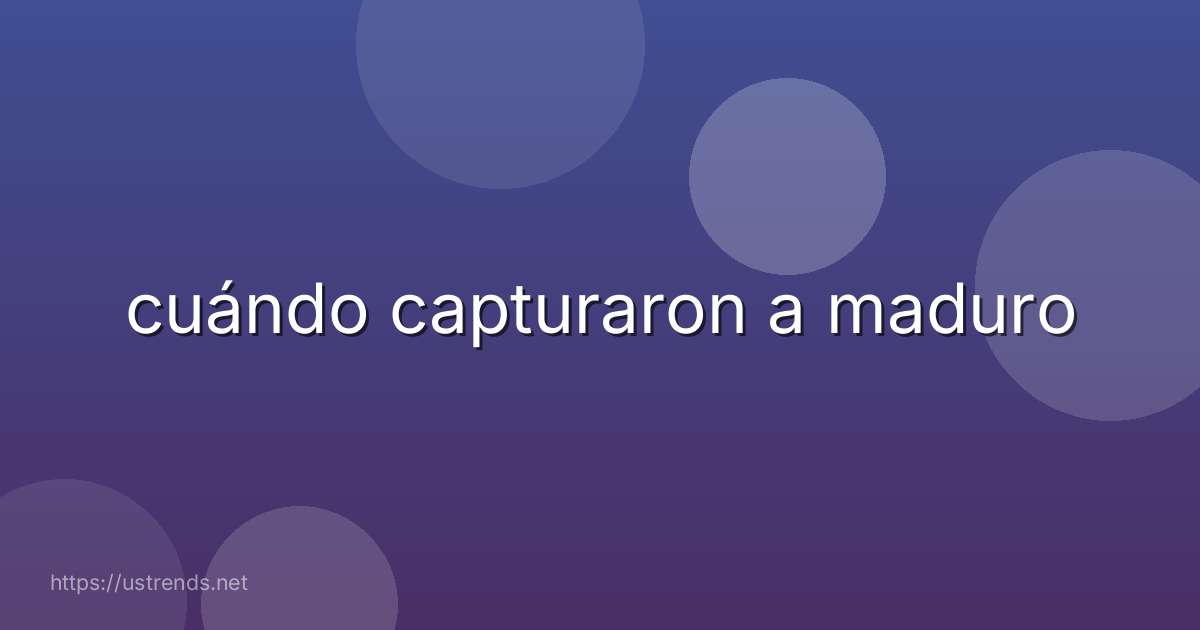 cuándo capturaron a maduro