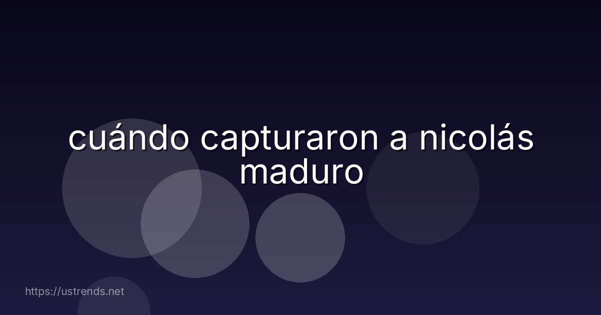 cuándo capturaron a nicolás maduro