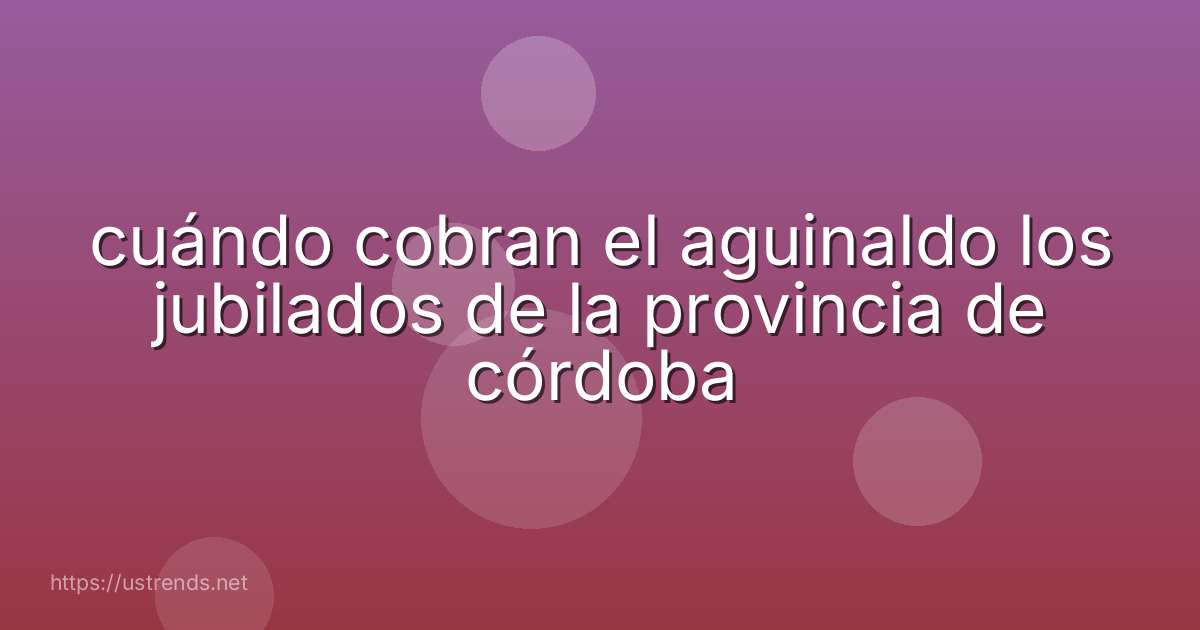 cuándo cobran el aguinaldo los jubilados de la provincia de córdoba