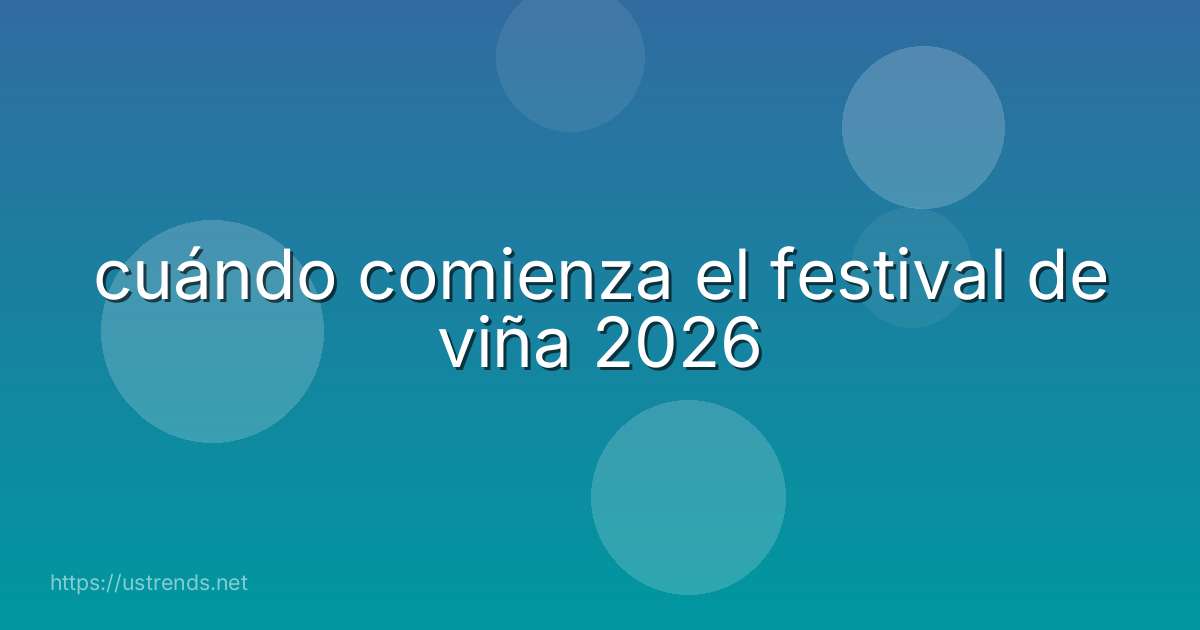 cuándo comienza el festival de viña 2026