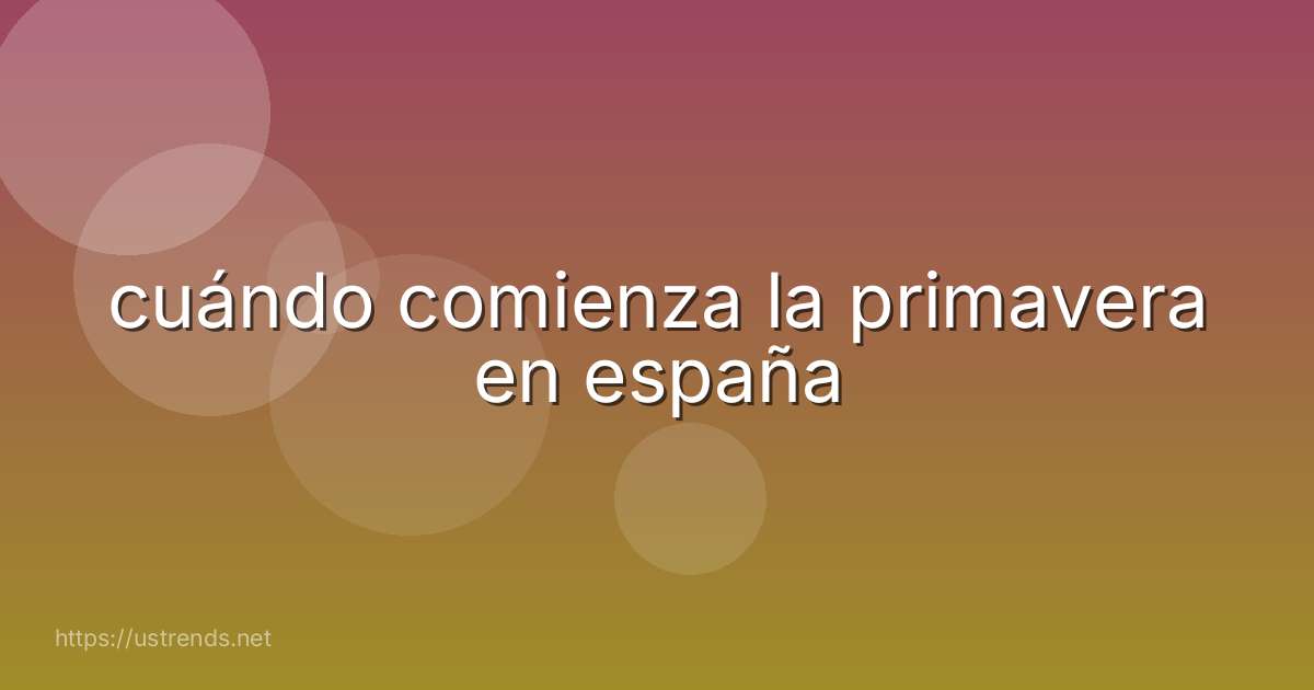 cuándo comienza la primavera en españa