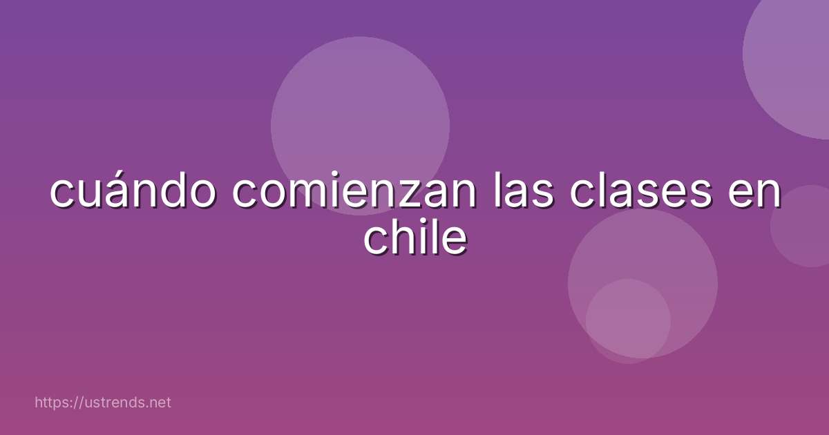 cuándo comienzan las clases en chile