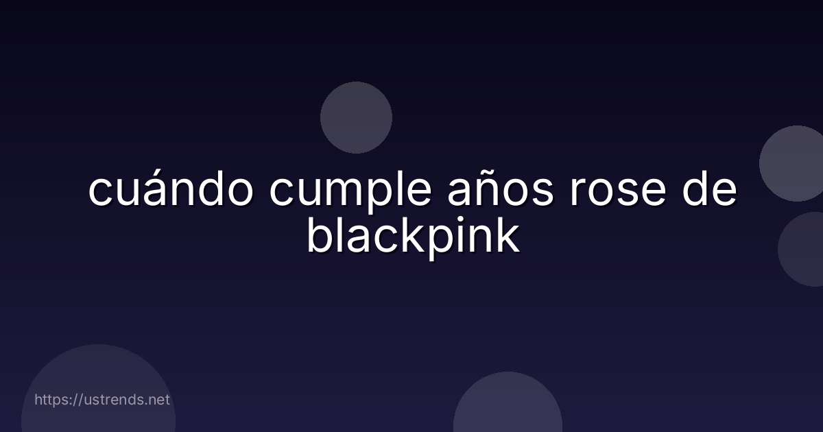 cuándo cumple años rose de blackpink