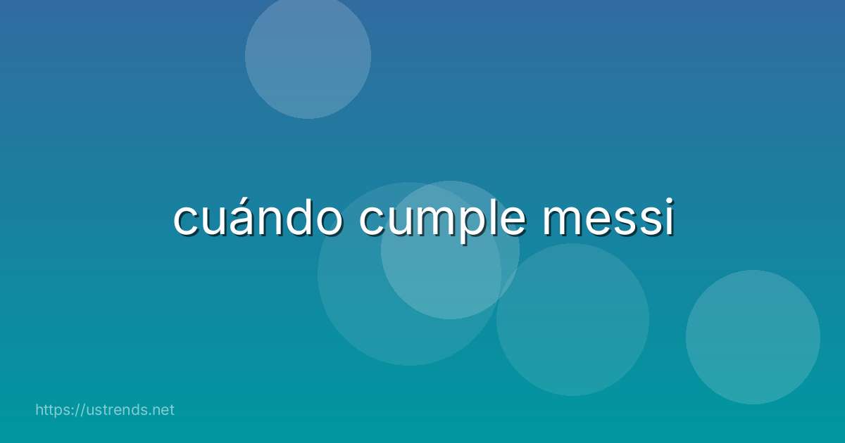cuándo cumple messi