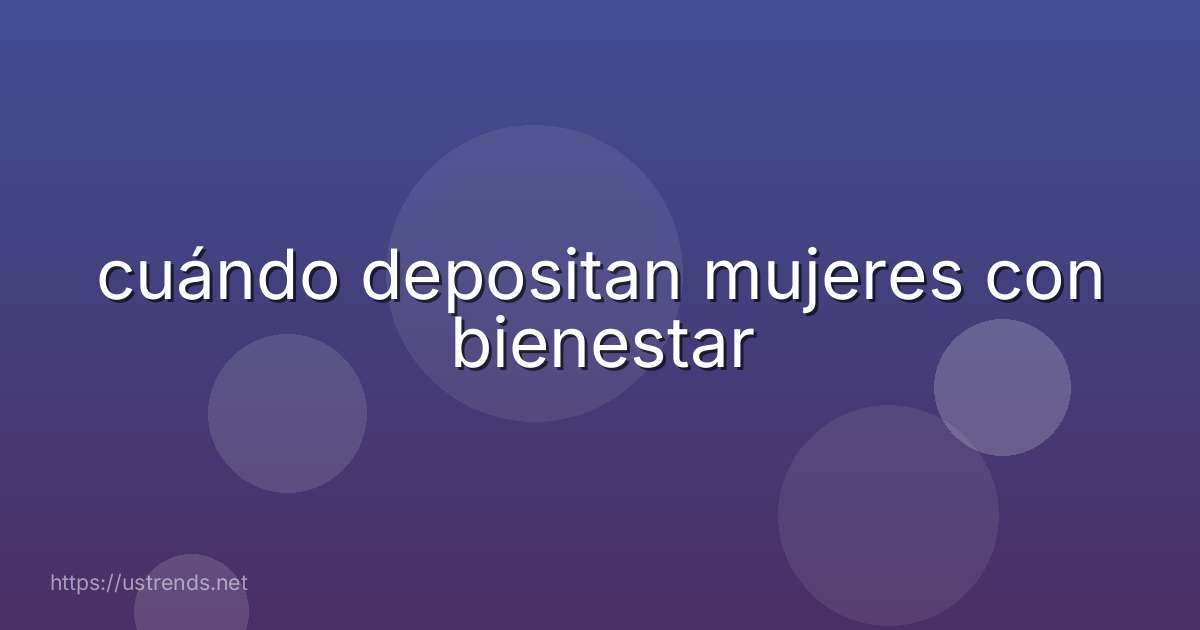 cuándo depositan mujeres con bienestar