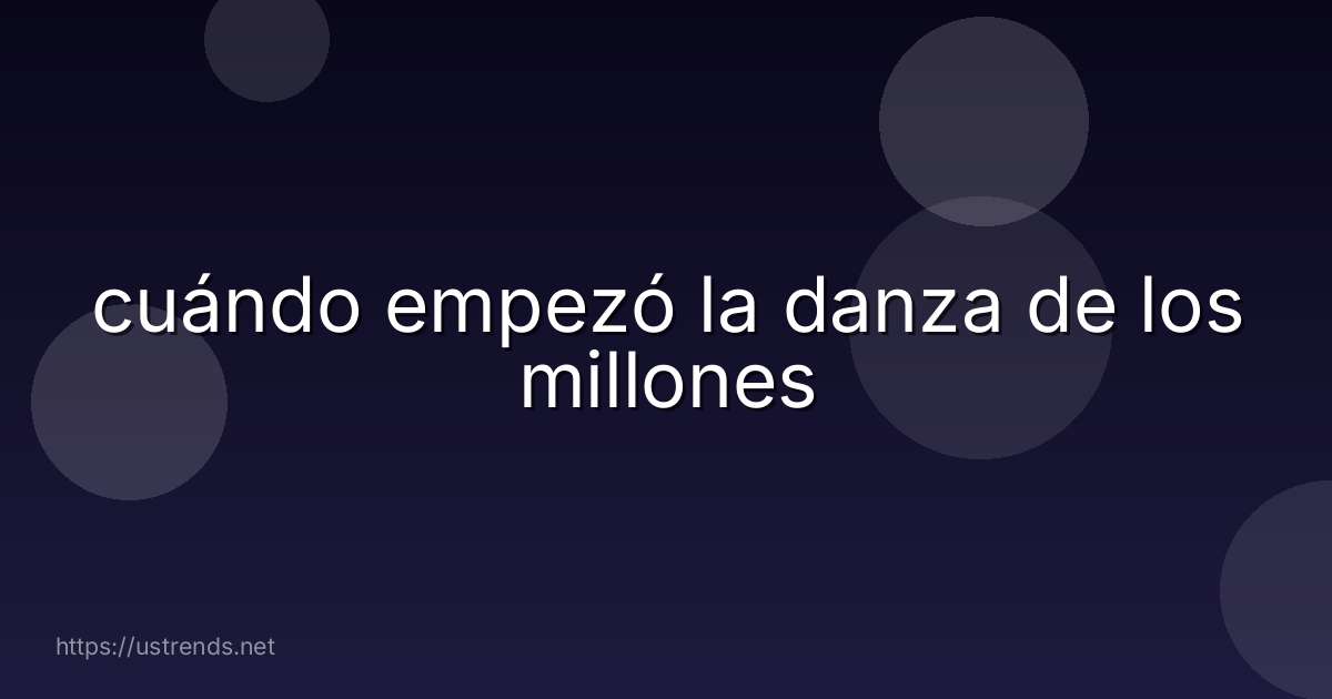 cuándo empezó la danza de los millones