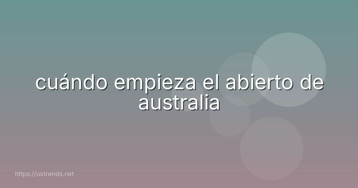 cuándo empieza el abierto de australia
