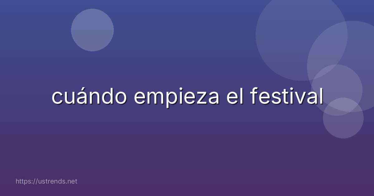cuándo empieza el festival