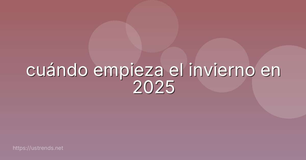 cuándo empieza el invierno en 2025