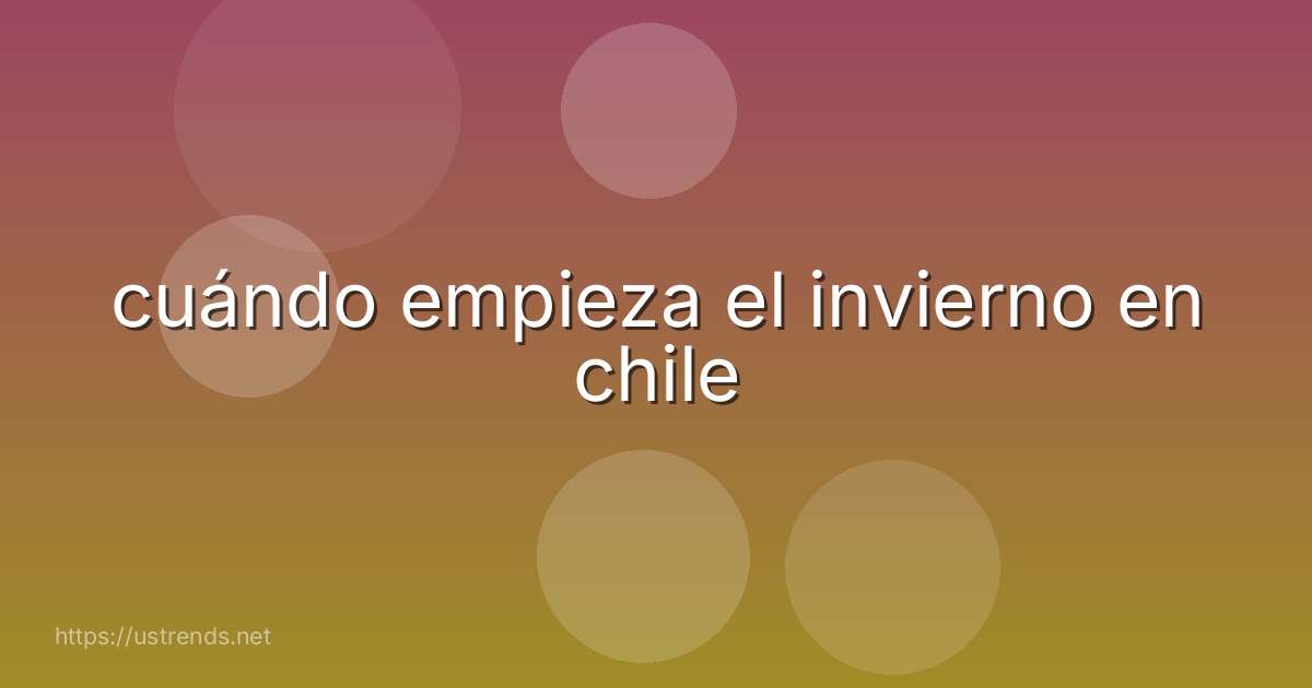 cuándo empieza el invierno en chile