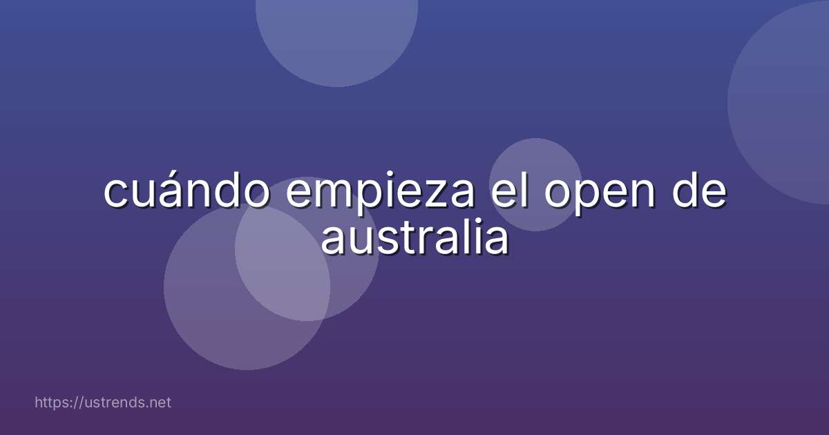 cuándo empieza el open de australia