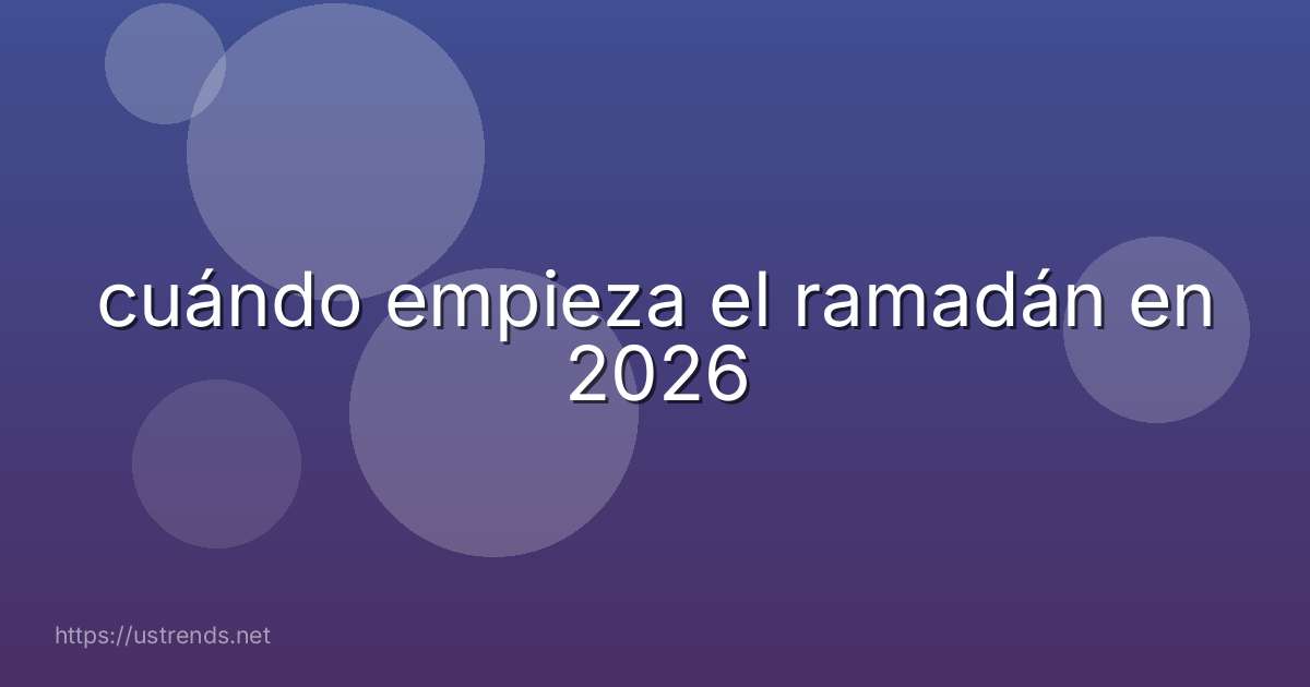 cuándo empieza el ramadán en 2026