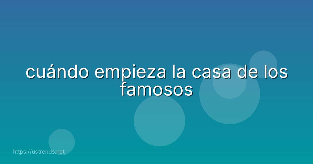 cuándo empieza la casa de los famosos