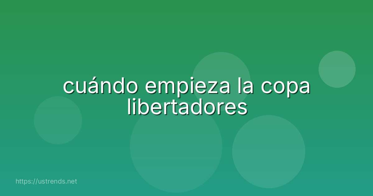 cuándo empieza la copa libertadores