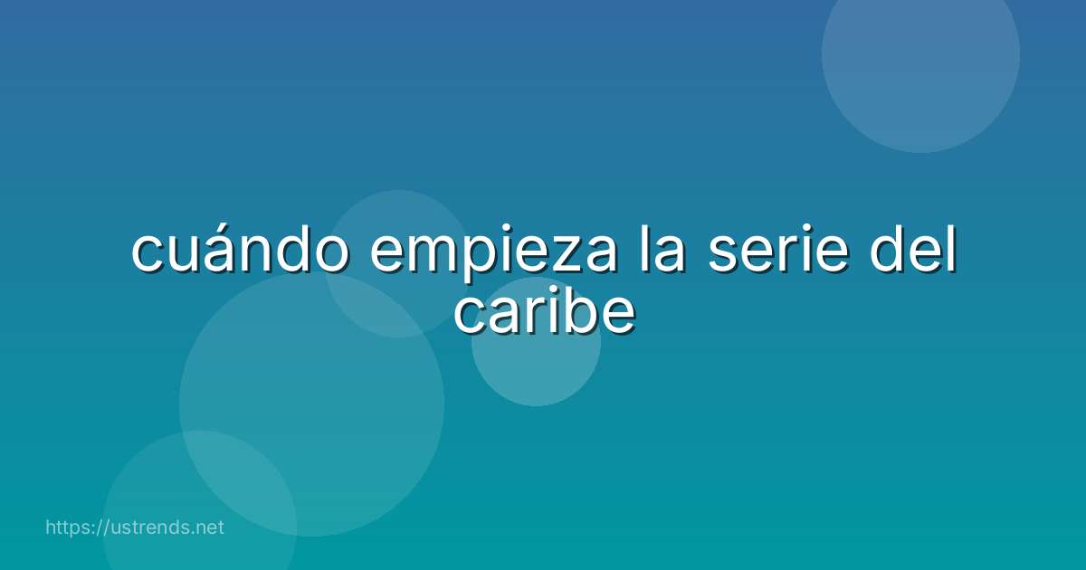 cuándo empieza la serie del caribe
