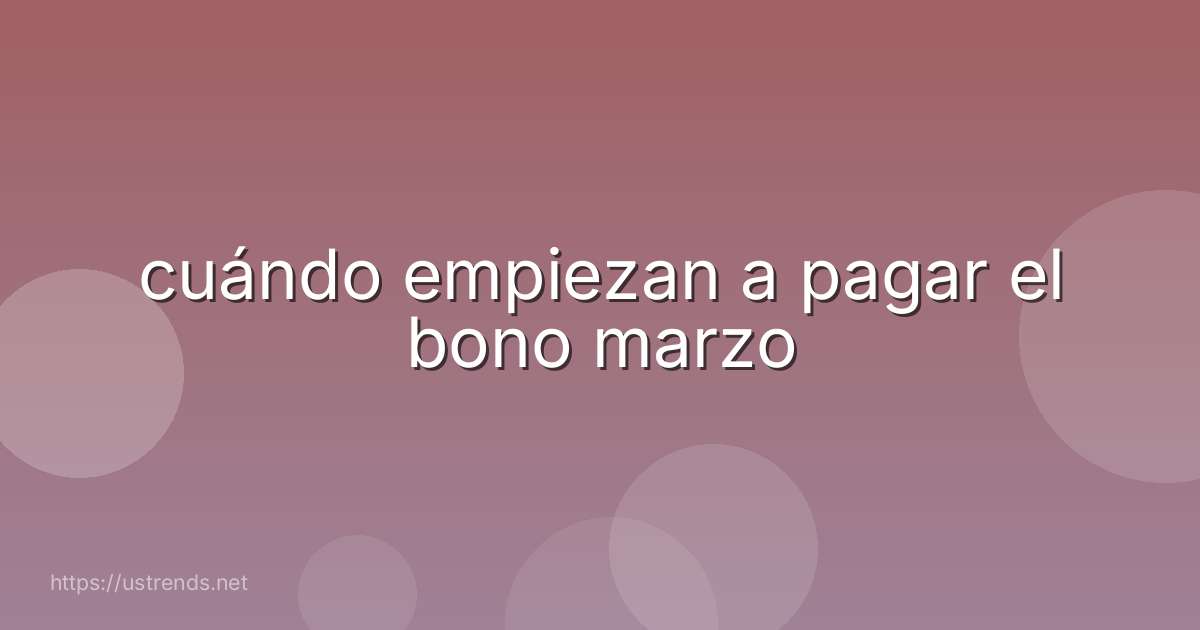 cuándo empiezan a pagar el bono marzo