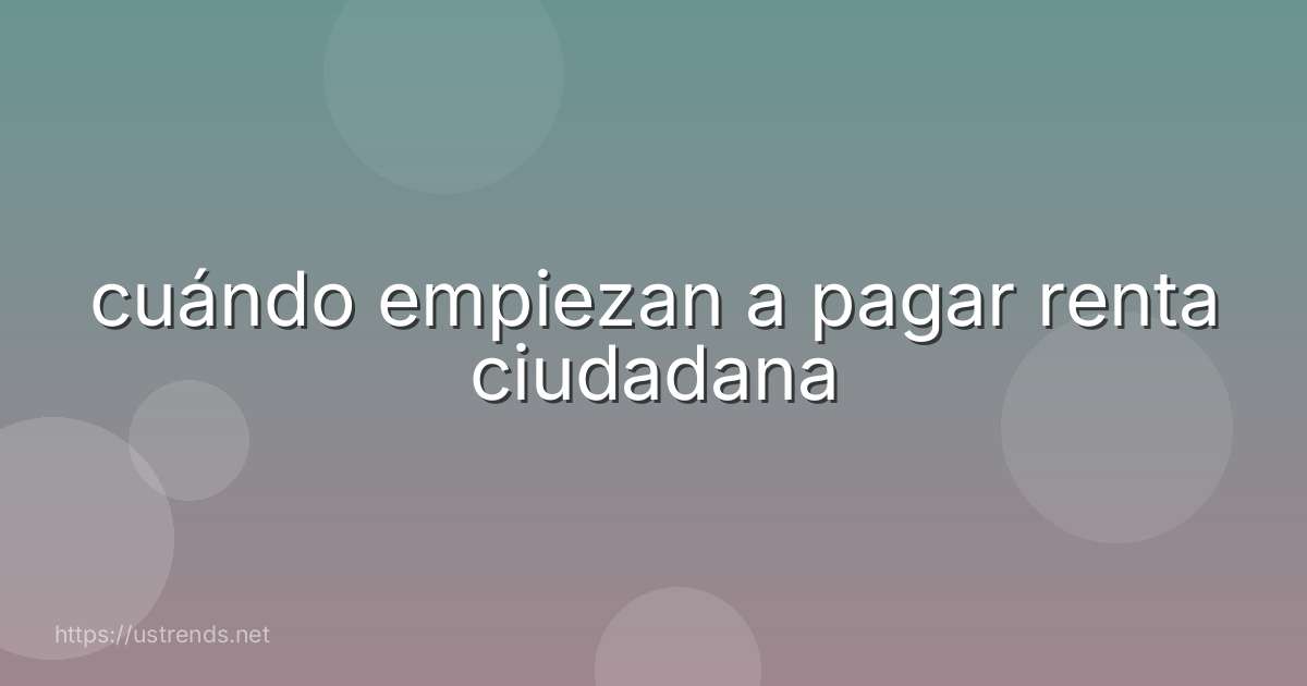 cuándo empiezan a pagar renta ciudadana