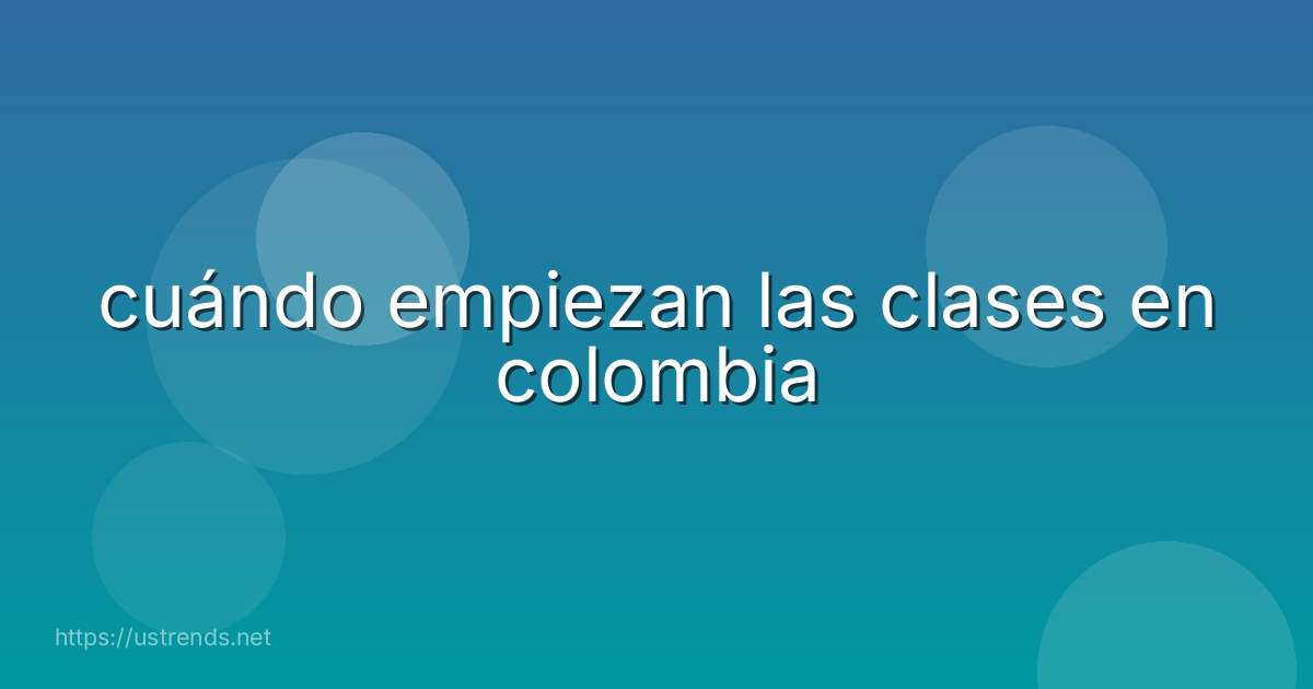 cuándo empiezan las clases en colombia