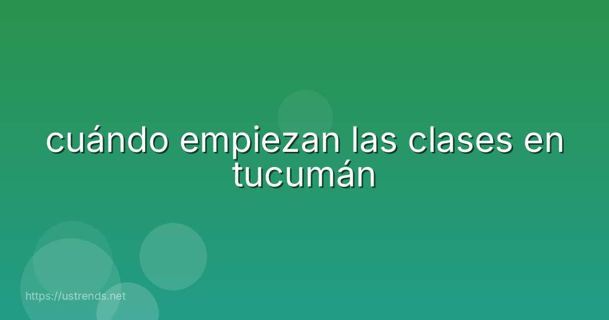 cuándo empiezan las clases en tucumán