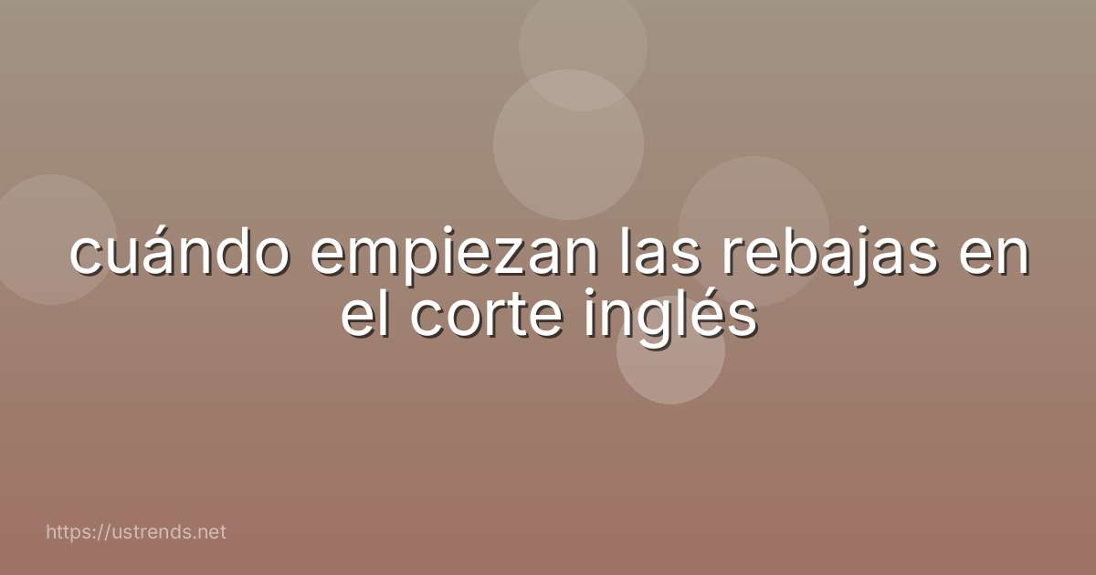 cuándo empiezan las rebajas en el corte inglés