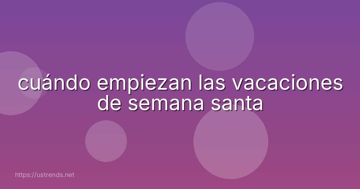 cuándo empiezan las vacaciones de semana santa
