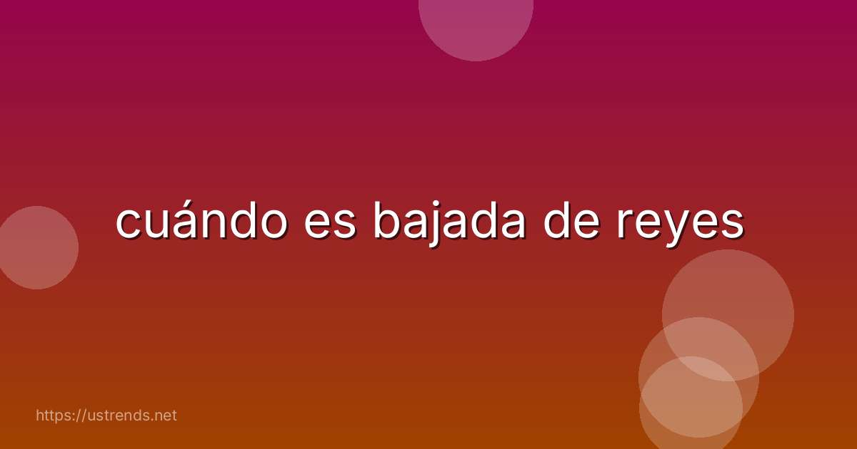 cuándo es bajada de reyes