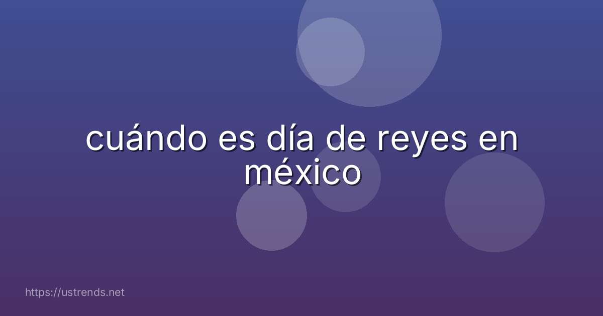 cuándo es día de reyes en méxico