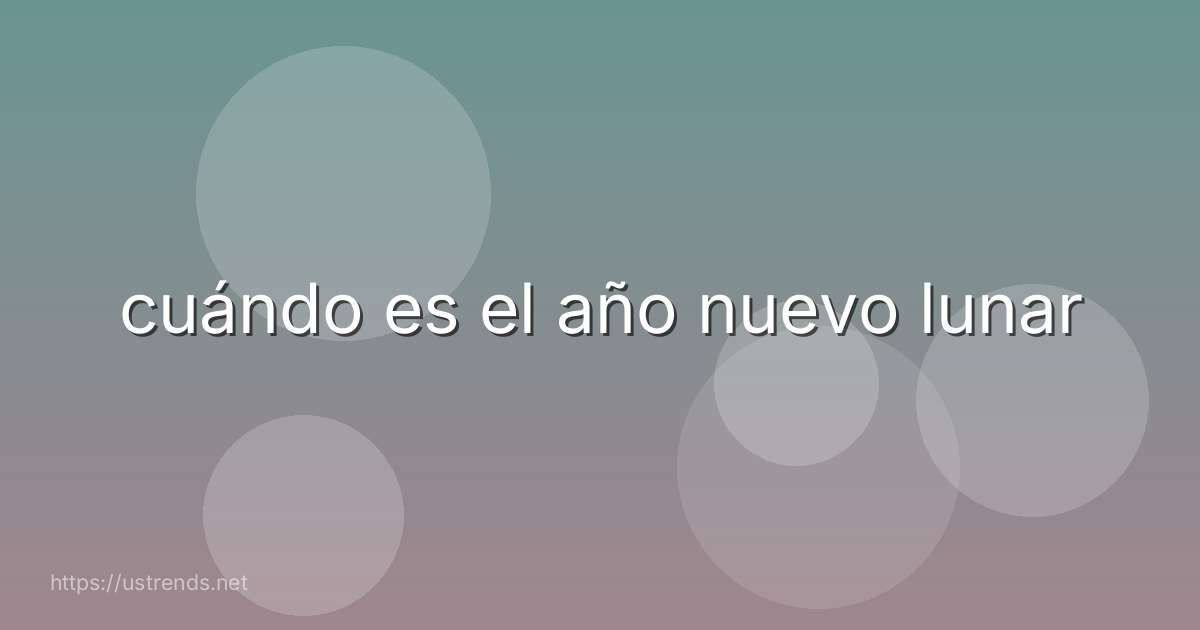 cuándo es el año nuevo lunar