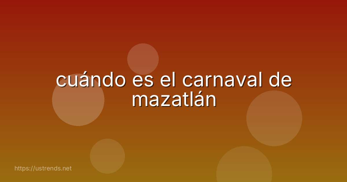 cuándo es el carnaval de mazatlán