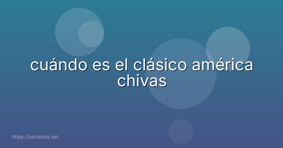 cuándo es el clásico américa chivas