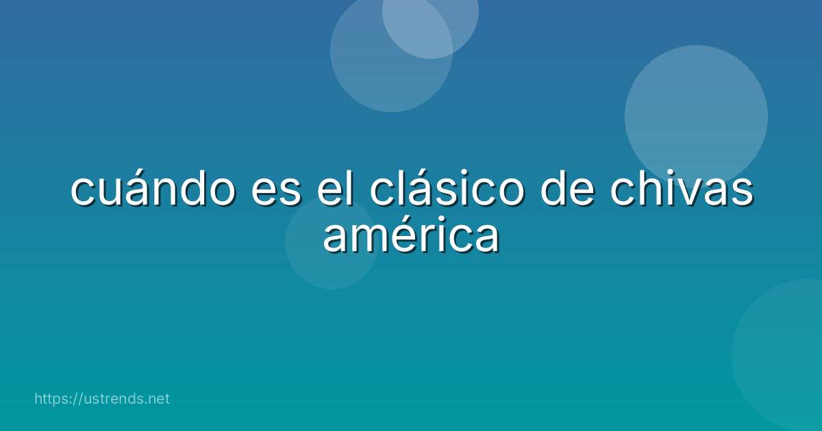cuándo es el clásico de chivas américa