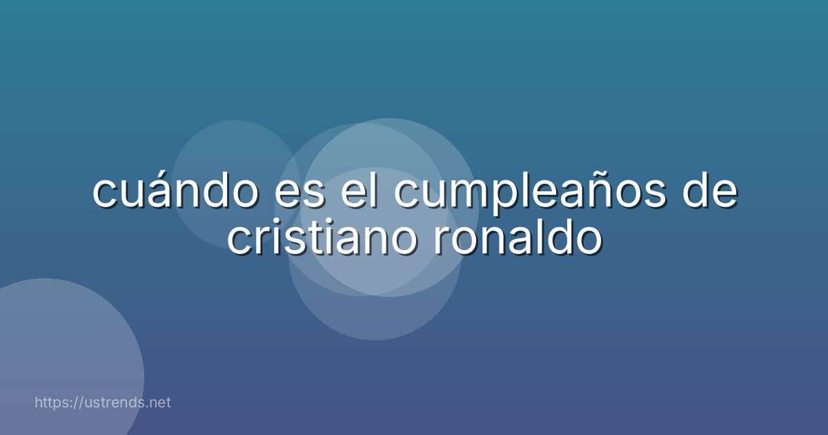 cuándo es el cumpleaños de cristiano ronaldo