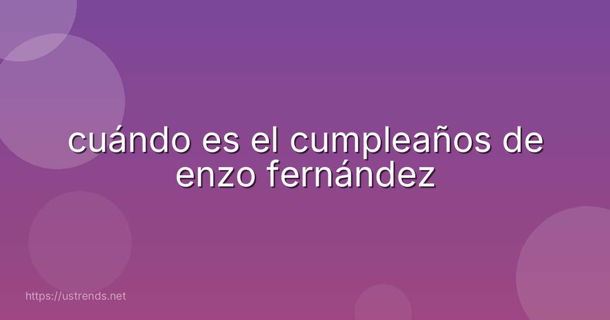 cuándo es el cumpleaños de enzo fernández