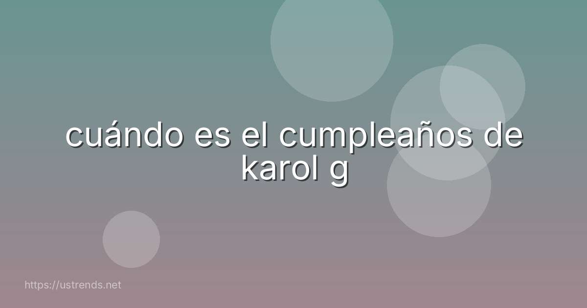 cuándo es el cumpleaños de karol g