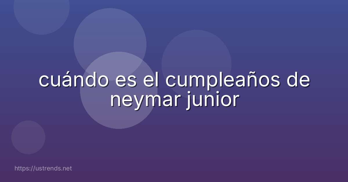 cuándo es el cumpleaños de neymar junior