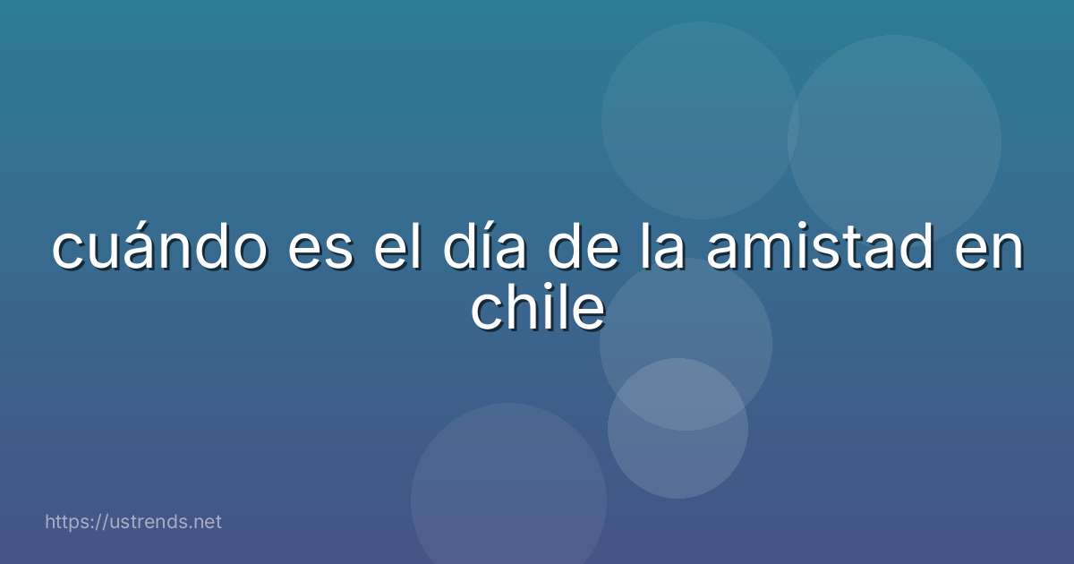 cuándo es el día de la amistad en chile