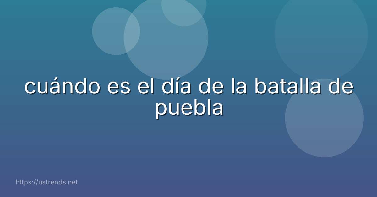 cuándo es el día de la batalla de puebla