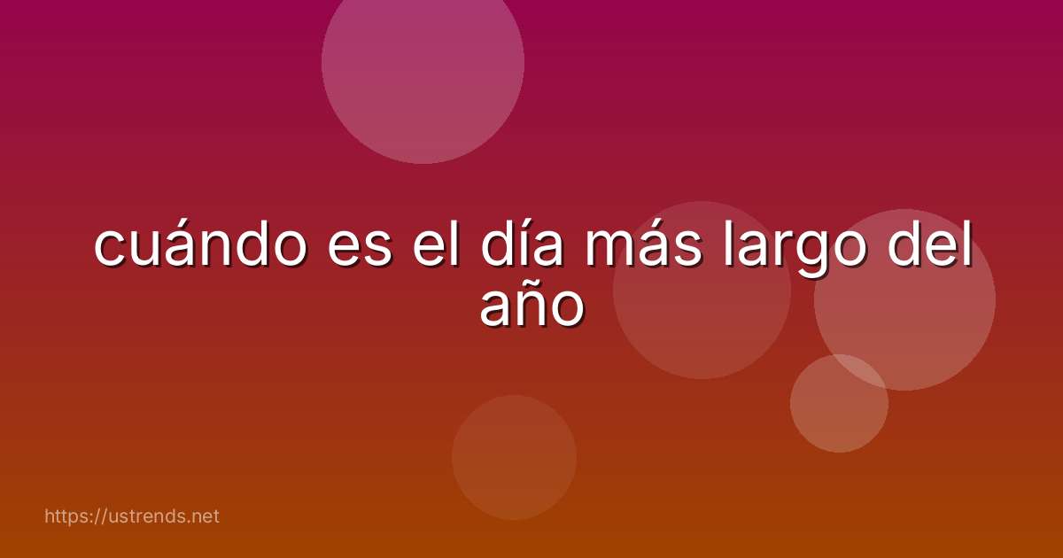 cuándo es el día más largo del año